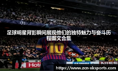 足球明星背影瞬间展现他们的独特魅力与奋斗历程图文合集