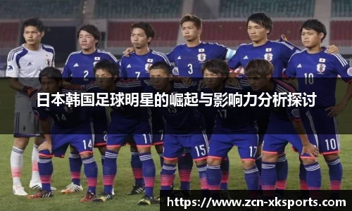 日本韩国足球明星的崛起与影响力分析探讨