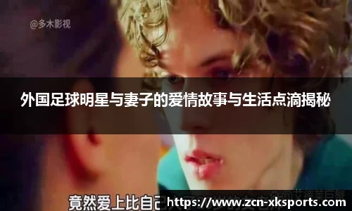 外国足球明星与妻子的爱情故事与生活点滴揭秘